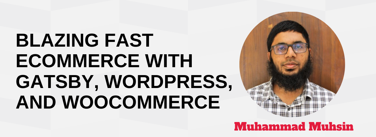 Blazing Fast eCommerce with Gatsby, WordPress, and WooCommerce Muhammad Muhsin