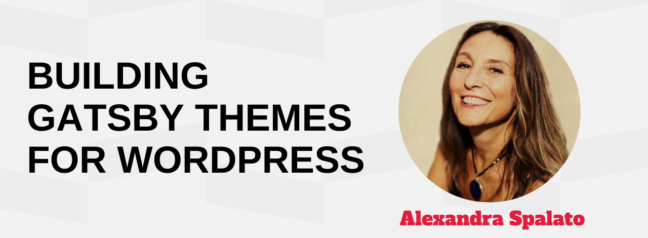 Building Gatsby Themes for WordPress Alexandra Spalto