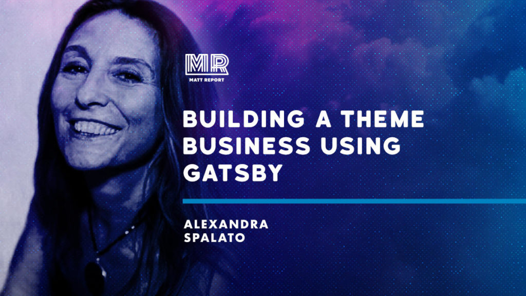 Building a theme business using Gatsby w/ Alexandra Spalato - Matt Report for WordPress, SaaS, and No-Code business