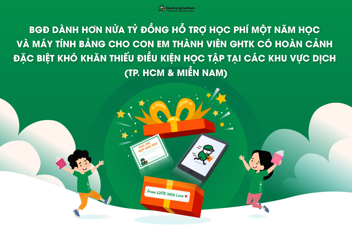 BGĐ DÀNH HƠN NỬA TỶ ĐỒNG HỖ TRỢ HỌC PHÍ MỘT NĂM HỌC VÀ MÁY TÍNH BẢNG CHO CON EM THÀNH VIÊN GHTK CÓ HOÀN CẢNH ĐẶC BIỆT KHÓ KHĂN THIẾU ĐIỀU KIỆN HỌC TẬP TẠI CÁC KHU VỰC DỊCH (TP. HCM & MIỀN NAM)